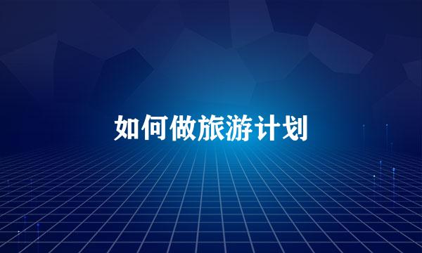 如何做旅游计划
