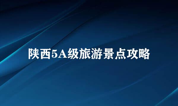 陕西5A级旅游景点攻略