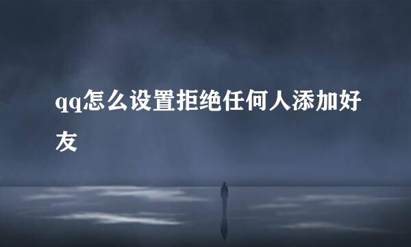 qq怎么设置拒绝任何人添加好友