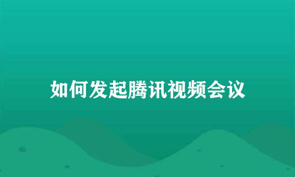 如何发起腾讯视频会议