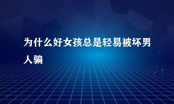 为什么好女孩总是轻易被坏男人骗