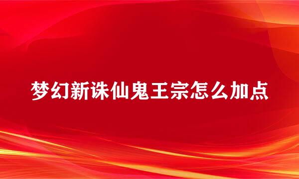 梦幻新诛仙鬼王宗怎么加点
