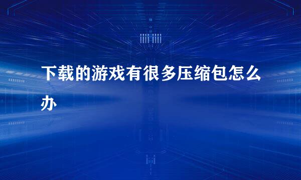 下载的游戏有很多压缩包怎么办