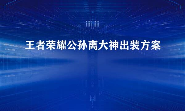 王者荣耀公孙离大神出装方案
