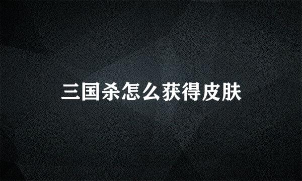 三国杀怎么获得皮肤