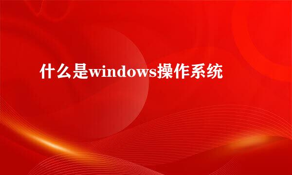 什么是windows操作系统