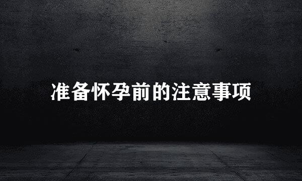 准备怀孕前的注意事项