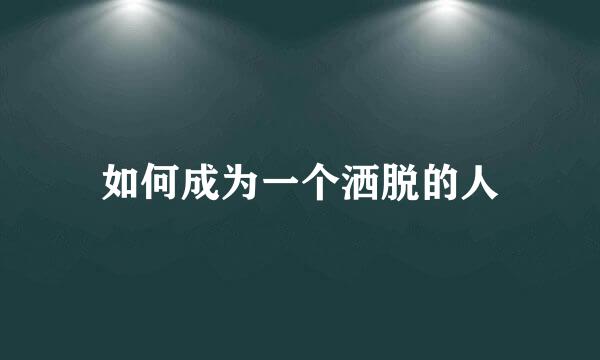 如何成为一个洒脱的人