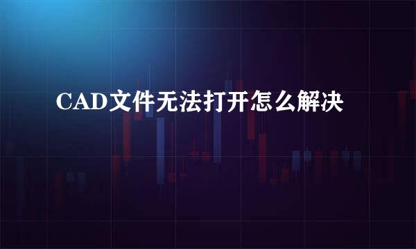 CAD文件无法打开怎么解决