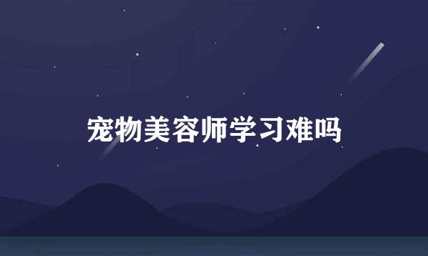 宠物美容师学习难吗