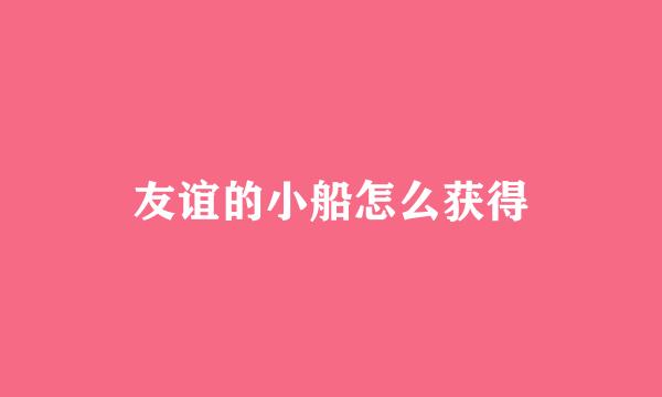 友谊的小船怎么获得