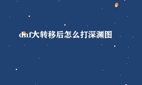 dnf大转移后怎么打深渊图
