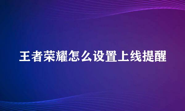 王者荣耀怎么设置上线提醒
