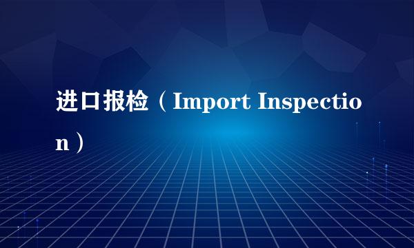 进口报检（Import Inspection）