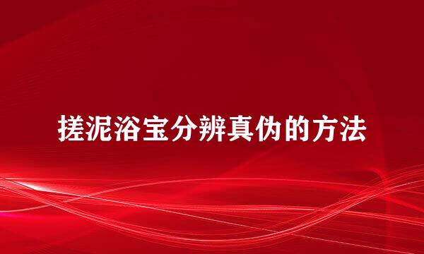 搓泥浴宝分辨真伪的方法