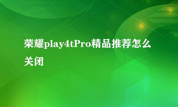 荣耀play4tPro精品推荐怎么关闭