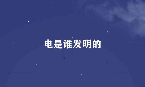 电是谁发明的