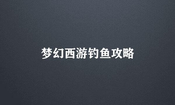 梦幻西游钓鱼攻略