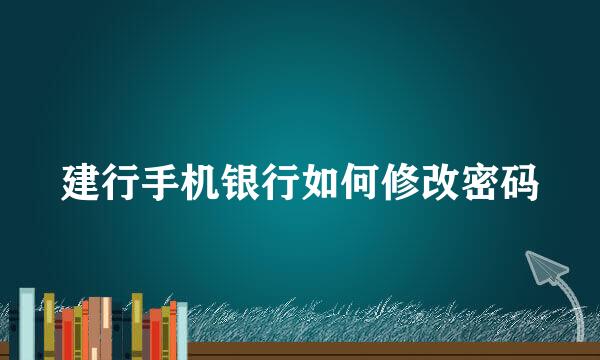 建行手机银行如何修改密码