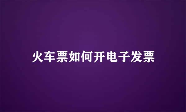 火车票如何开电子发票