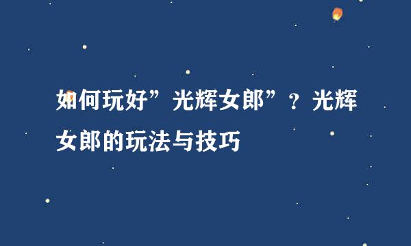 如何玩好”光辉女郎”？光辉女郎的玩法与技巧