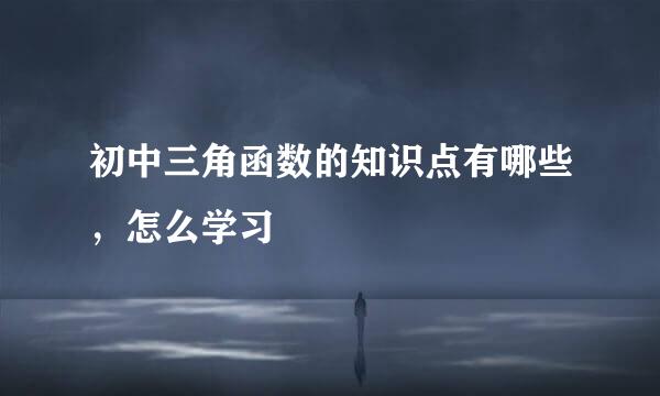 初中三角函数的知识点有哪些，怎么学习
