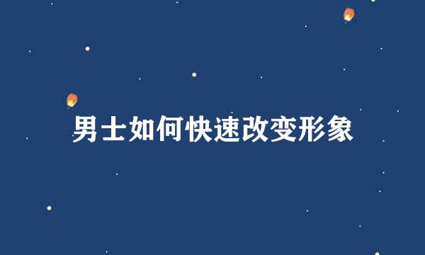 男士如何快速改变形象