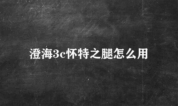 澄海3c怀特之腿怎么用
