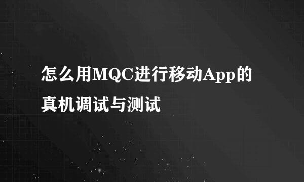 怎么用MQC进行移动App的真机调试与测试