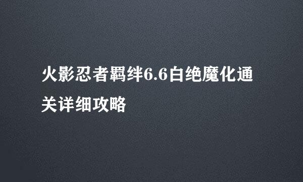 火影忍者羁绊6.6白绝魔化通关详细攻略