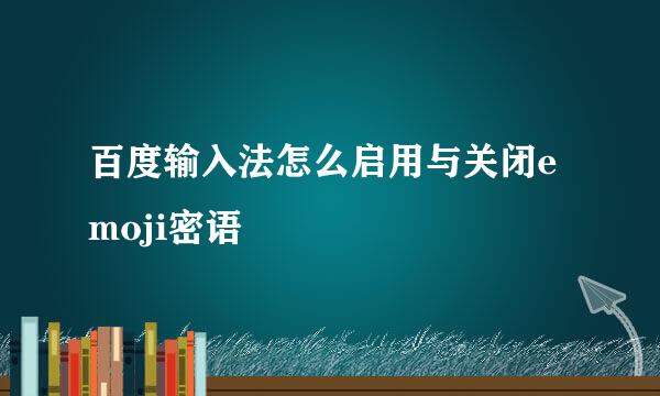 百度输入法怎么启用与关闭emoji密语