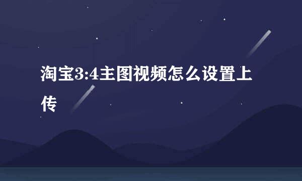 淘宝3:4主图视频怎么设置上传