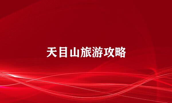 天目山旅游攻略