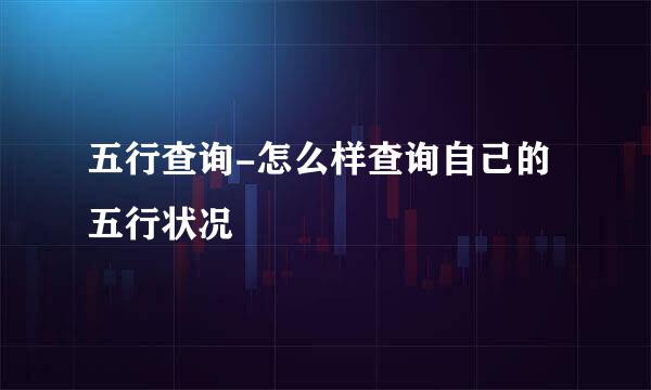 五行查询-怎么样查询自己的五行状况