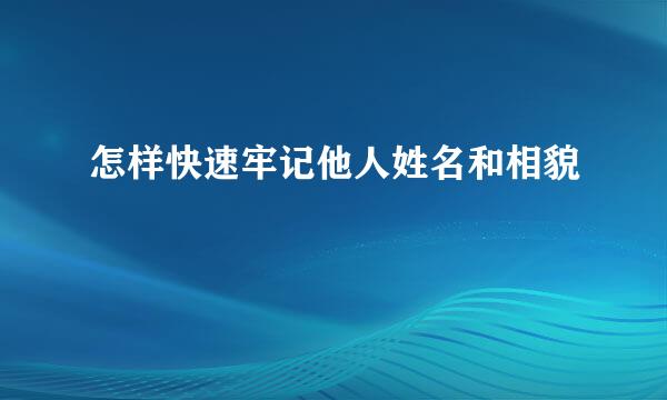 怎样快速牢记他人姓名和相貌