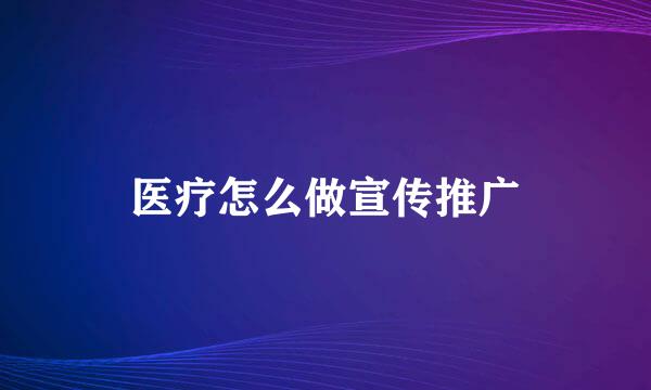 医疗怎么做宣传推广