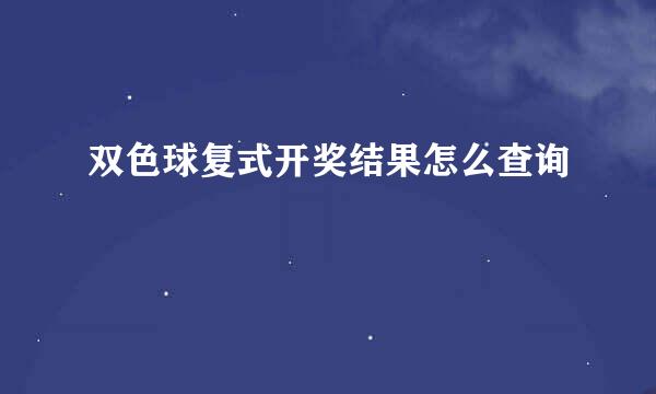双色球复式开奖结果怎么查询