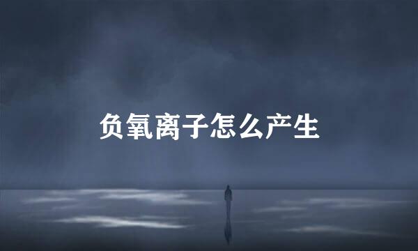 负氧离子怎么产生
