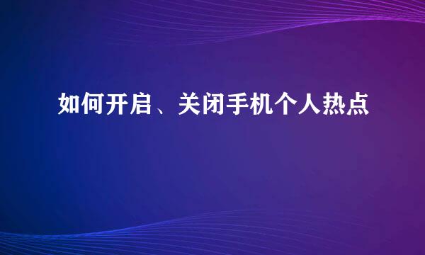 如何开启、关闭手机个人热点