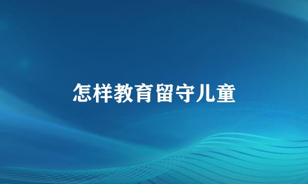 怎样教育留守儿童