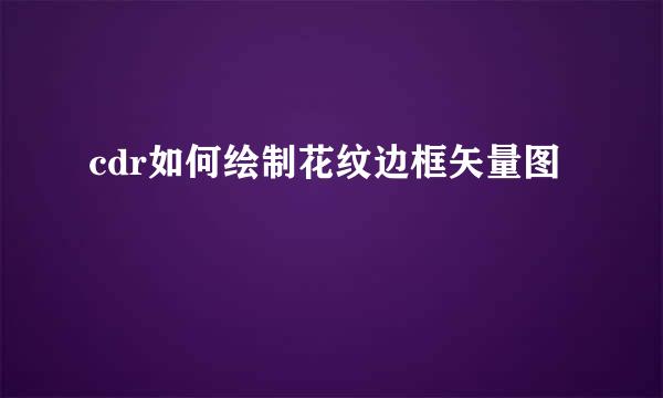 cdr如何绘制花纹边框矢量图