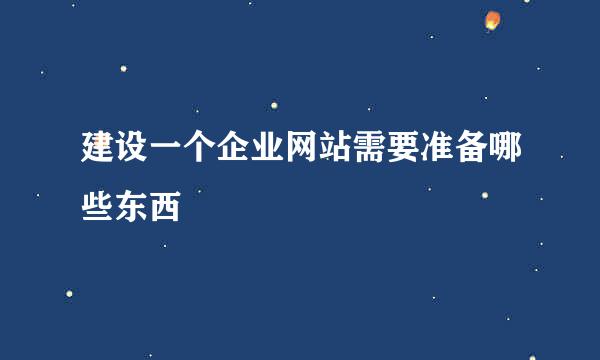 建设一个企业网站需要准备哪些东西