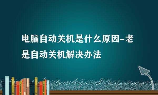 电脑自动关机是什么原因-老是自动关机解决办法