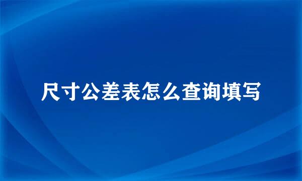 尺寸公差表怎么查询填写
