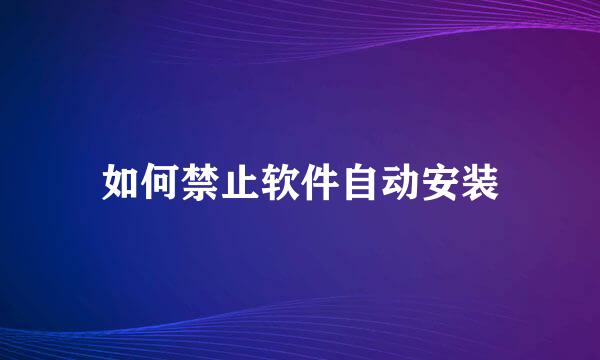 如何禁止软件自动安装