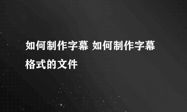 如何制作字幕 如何制作字幕格式的文件