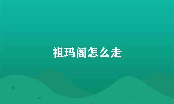 祖玛阁怎么走