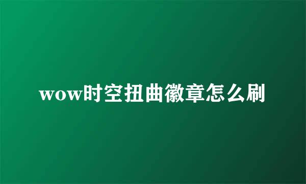 wow时空扭曲徽章怎么刷