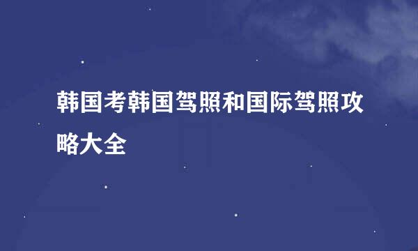 韩国考韩国驾照和国际驾照攻略大全
