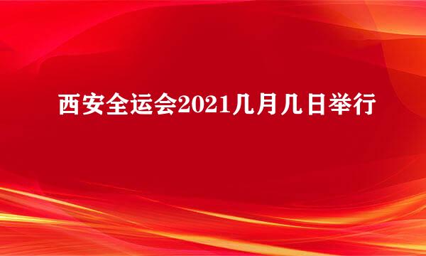 西安全运会2021几月几日举行